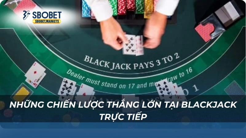 Những chiến lược thắng lớn tại Blackjack Trực Tiếp Sbobet