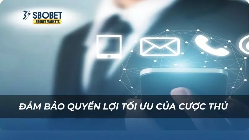 Đảm bảo quyền lợi tối ưu của cược thủ